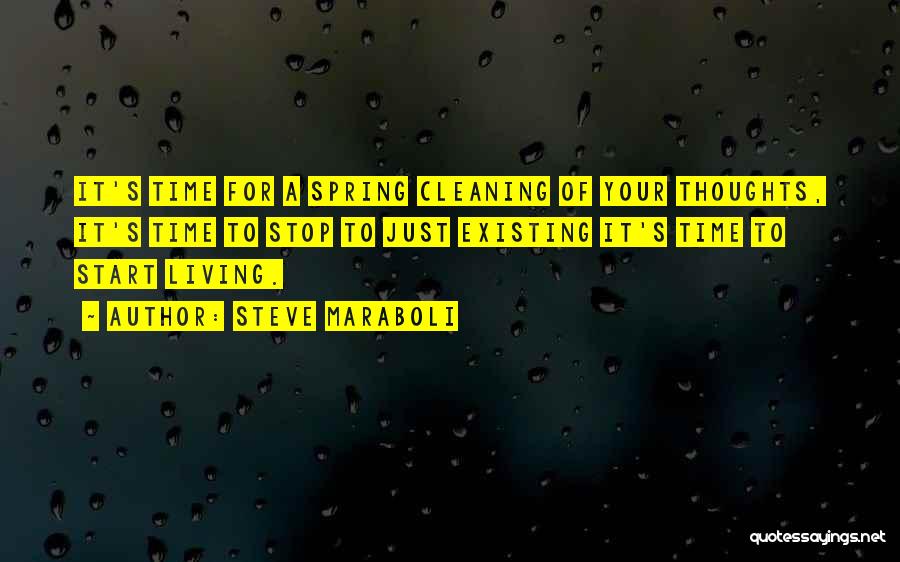 Steve Maraboli Quotes: It's Time For A Spring Cleaning Of Your Thoughts, It's Time To Stop To Just Existing It's Time To Start