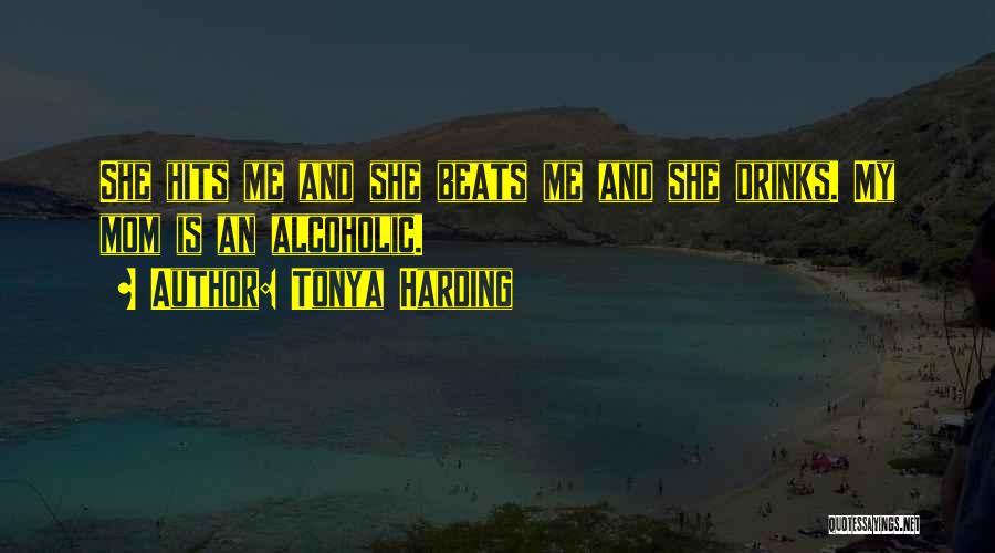 Tonya Harding Quotes: She Hits Me And She Beats Me And She Drinks. My Mom Is An Alcoholic.