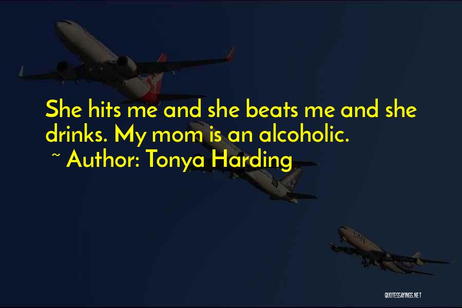 Tonya Harding Quotes: She Hits Me And She Beats Me And She Drinks. My Mom Is An Alcoholic.