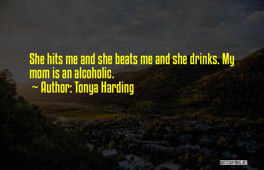 Tonya Harding Quotes: She Hits Me And She Beats Me And She Drinks. My Mom Is An Alcoholic.
