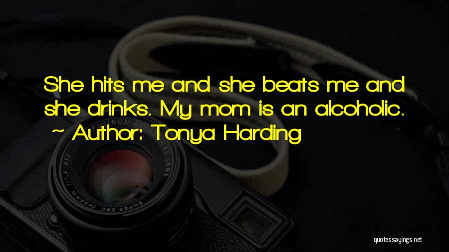 Tonya Harding Quotes: She Hits Me And She Beats Me And She Drinks. My Mom Is An Alcoholic.