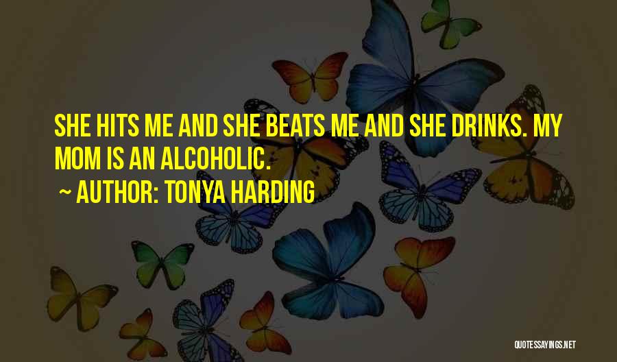 Tonya Harding Quotes: She Hits Me And She Beats Me And She Drinks. My Mom Is An Alcoholic.