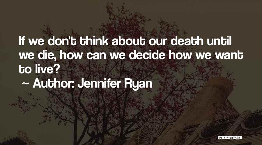 Jennifer Ryan Quotes: If We Don't Think About Our Death Until We Die, How Can We Decide How We Want To Live?