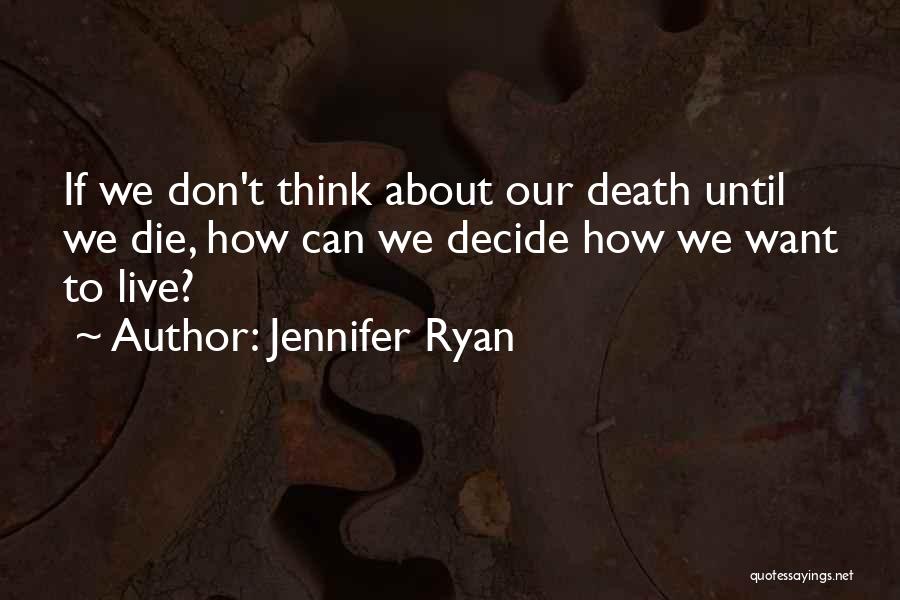 Jennifer Ryan Quotes: If We Don't Think About Our Death Until We Die, How Can We Decide How We Want To Live?