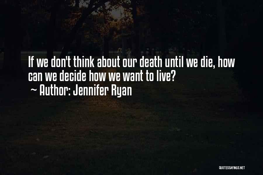 Jennifer Ryan Quotes: If We Don't Think About Our Death Until We Die, How Can We Decide How We Want To Live?