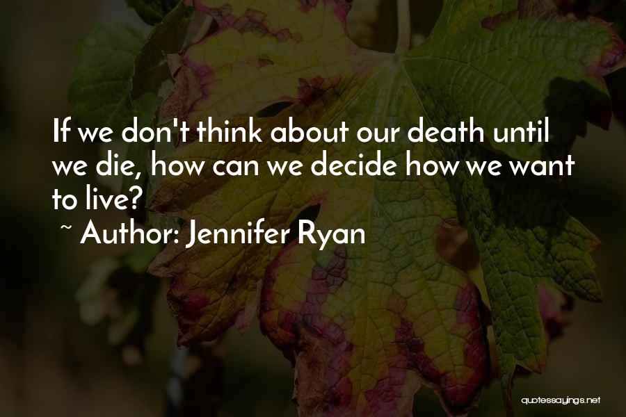 Jennifer Ryan Quotes: If We Don't Think About Our Death Until We Die, How Can We Decide How We Want To Live?