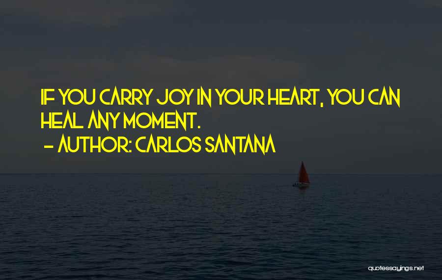 Carlos Santana Quotes: If You Carry Joy In Your Heart, You Can Heal Any Moment.