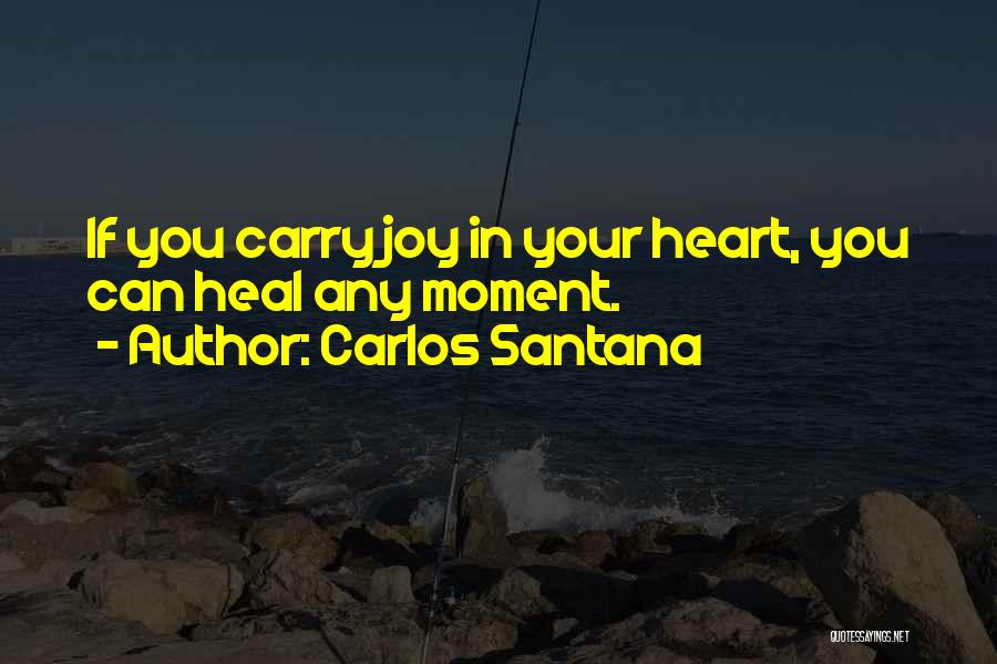 Carlos Santana Quotes: If You Carry Joy In Your Heart, You Can Heal Any Moment.