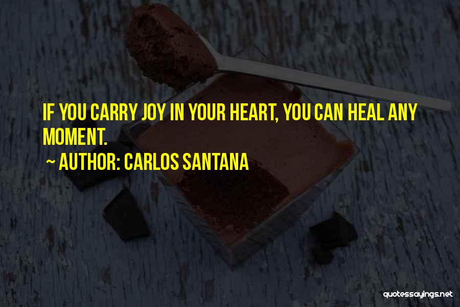 Carlos Santana Quotes: If You Carry Joy In Your Heart, You Can Heal Any Moment.