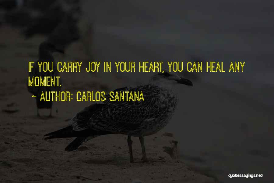 Carlos Santana Quotes: If You Carry Joy In Your Heart, You Can Heal Any Moment.