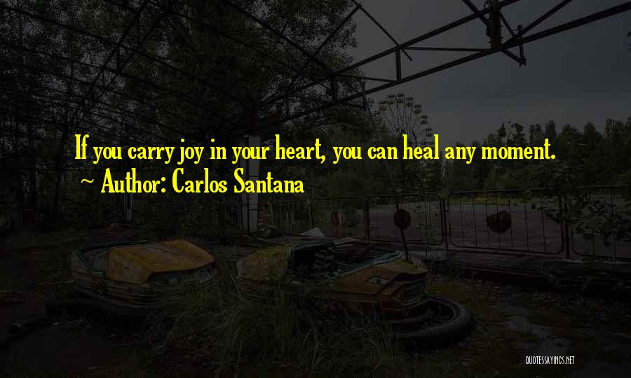 Carlos Santana Quotes: If You Carry Joy In Your Heart, You Can Heal Any Moment.