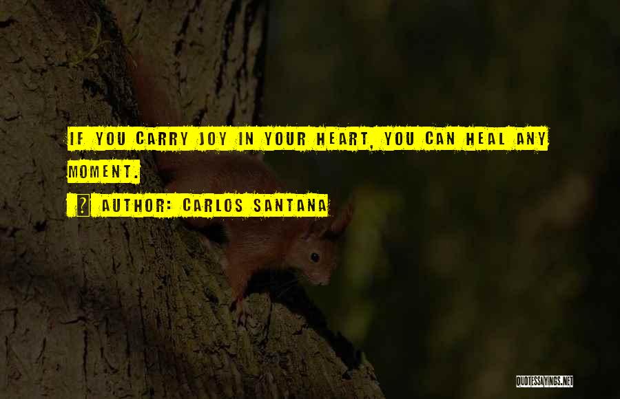 Carlos Santana Quotes: If You Carry Joy In Your Heart, You Can Heal Any Moment.