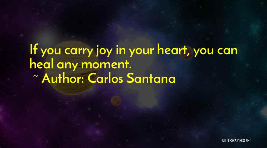 Carlos Santana Quotes: If You Carry Joy In Your Heart, You Can Heal Any Moment.