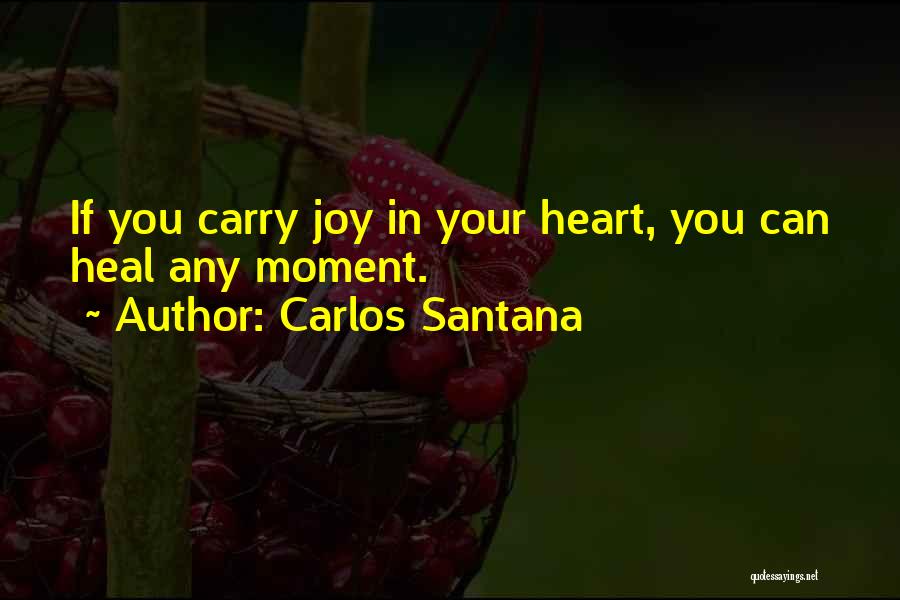 Carlos Santana Quotes: If You Carry Joy In Your Heart, You Can Heal Any Moment.