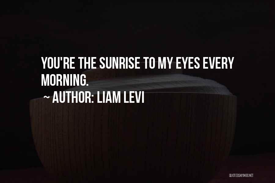 Liam Levi Quotes: You're The Sunrise To My Eyes Every Morning.