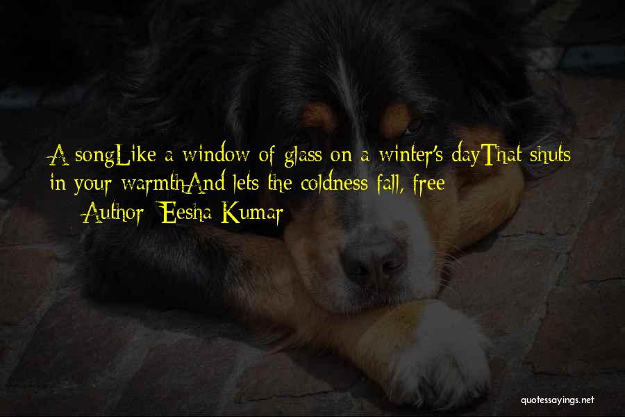 Eesha Kumar Quotes: A Songlike A Window Of Glass On A Winter's Daythat Shuts In Your Warmthand Lets The Coldness Fall, Free