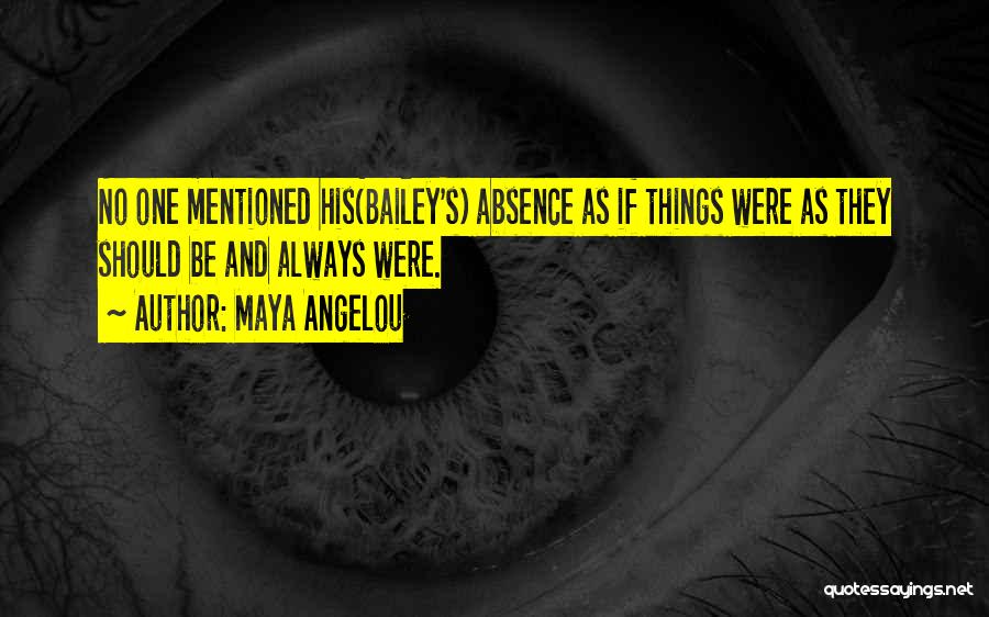 Maya Angelou Quotes: No One Mentioned His(bailey's) Absence As If Things Were As They Should Be And Always Were.