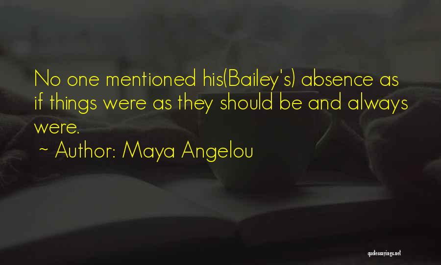 Maya Angelou Quotes: No One Mentioned His(bailey's) Absence As If Things Were As They Should Be And Always Were.