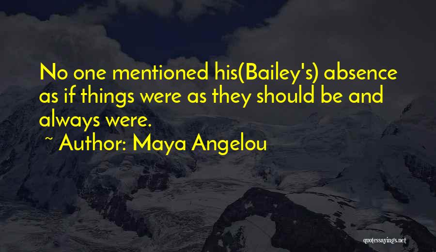 Maya Angelou Quotes: No One Mentioned His(bailey's) Absence As If Things Were As They Should Be And Always Were.