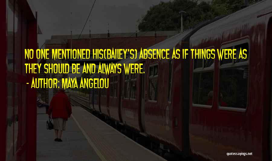 Maya Angelou Quotes: No One Mentioned His(bailey's) Absence As If Things Were As They Should Be And Always Were.
