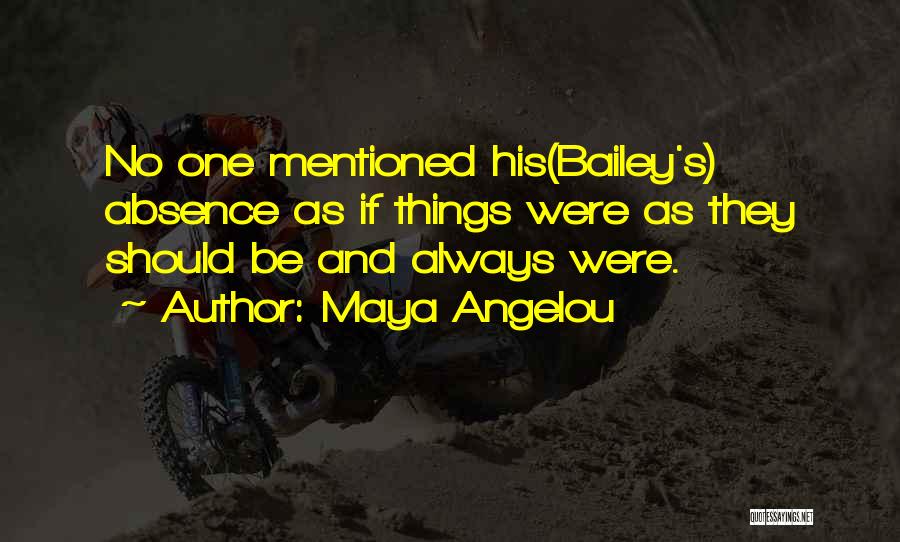 Maya Angelou Quotes: No One Mentioned His(bailey's) Absence As If Things Were As They Should Be And Always Were.