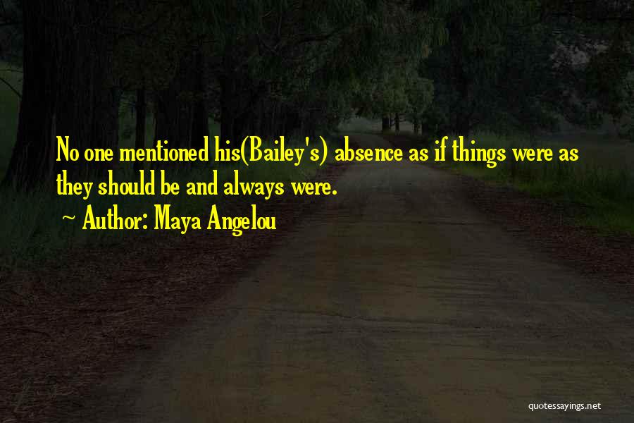 Maya Angelou Quotes: No One Mentioned His(bailey's) Absence As If Things Were As They Should Be And Always Were.