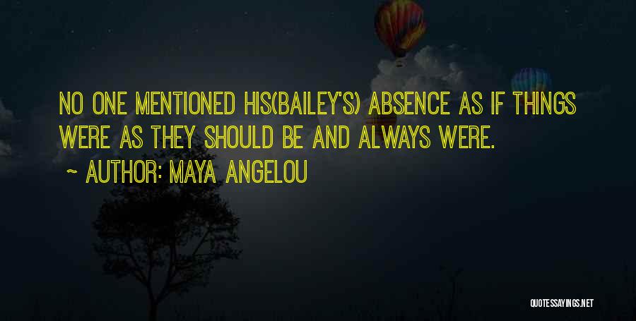 Maya Angelou Quotes: No One Mentioned His(bailey's) Absence As If Things Were As They Should Be And Always Were.