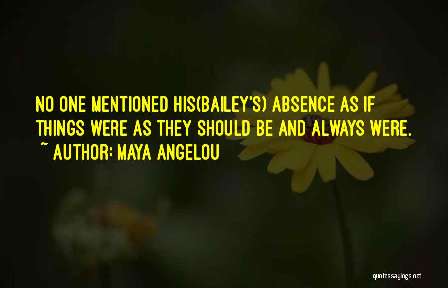 Maya Angelou Quotes: No One Mentioned His(bailey's) Absence As If Things Were As They Should Be And Always Were.