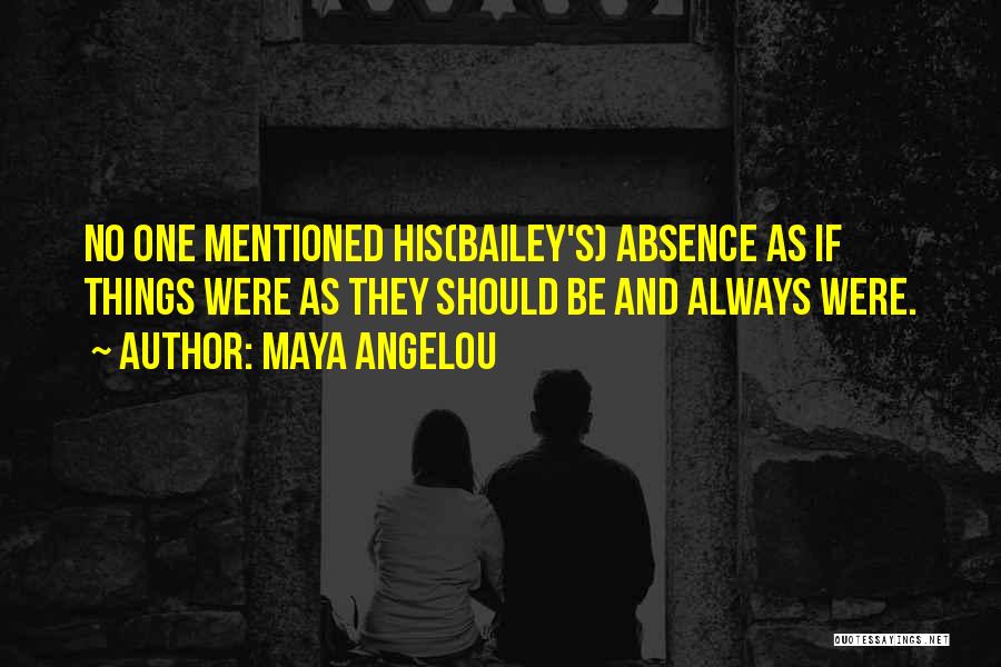 Maya Angelou Quotes: No One Mentioned His(bailey's) Absence As If Things Were As They Should Be And Always Were.