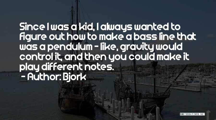 Bjork Quotes: Since I Was A Kid, I Always Wanted To Figure Out How To Make A Bass Line That Was A