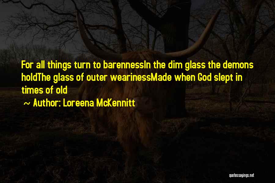 Loreena McKennitt Quotes: For All Things Turn To Barennessin The Dim Glass The Demons Holdthe Glass Of Outer Wearinessmade When God Slept In