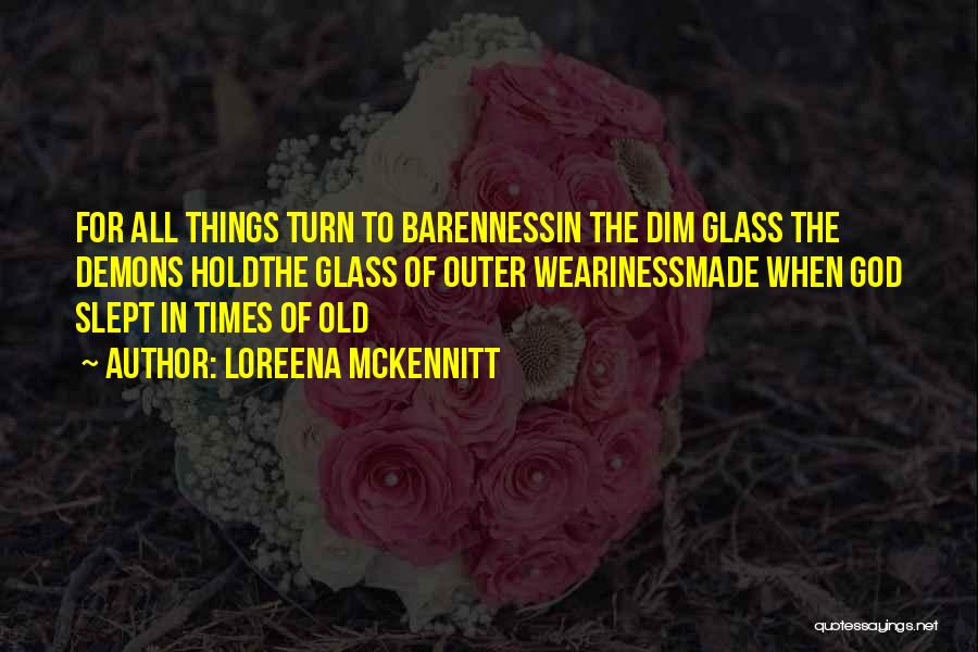 Loreena McKennitt Quotes: For All Things Turn To Barennessin The Dim Glass The Demons Holdthe Glass Of Outer Wearinessmade When God Slept In