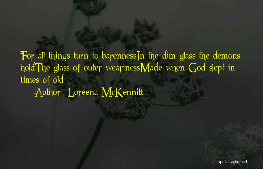Loreena McKennitt Quotes: For All Things Turn To Barennessin The Dim Glass The Demons Holdthe Glass Of Outer Wearinessmade When God Slept In