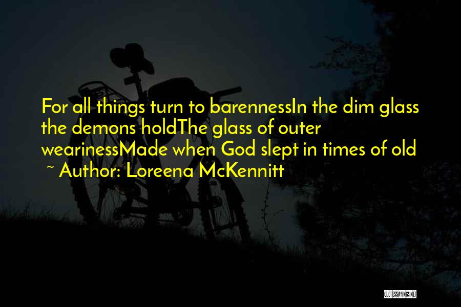 Loreena McKennitt Quotes: For All Things Turn To Barennessin The Dim Glass The Demons Holdthe Glass Of Outer Wearinessmade When God Slept In
