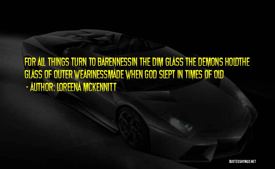 Loreena McKennitt Quotes: For All Things Turn To Barennessin The Dim Glass The Demons Holdthe Glass Of Outer Wearinessmade When God Slept In