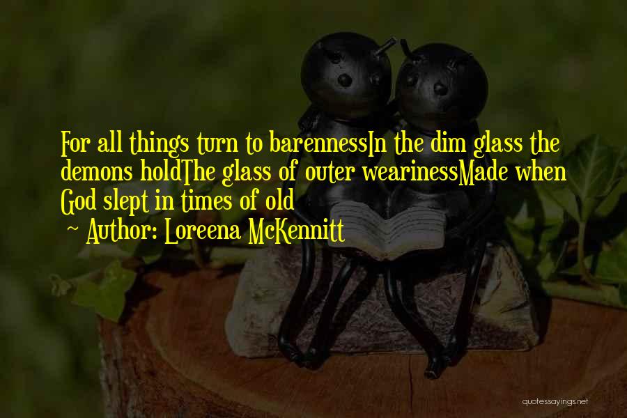 Loreena McKennitt Quotes: For All Things Turn To Barennessin The Dim Glass The Demons Holdthe Glass Of Outer Wearinessmade When God Slept In