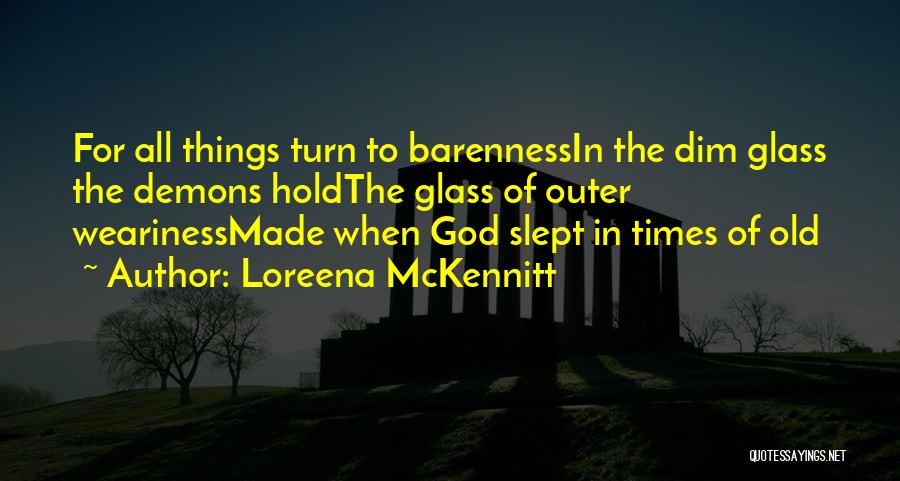 Loreena McKennitt Quotes: For All Things Turn To Barennessin The Dim Glass The Demons Holdthe Glass Of Outer Wearinessmade When God Slept In