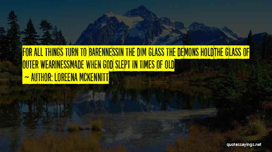 Loreena McKennitt Quotes: For All Things Turn To Barennessin The Dim Glass The Demons Holdthe Glass Of Outer Wearinessmade When God Slept In