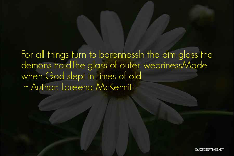 Loreena McKennitt Quotes: For All Things Turn To Barennessin The Dim Glass The Demons Holdthe Glass Of Outer Wearinessmade When God Slept In