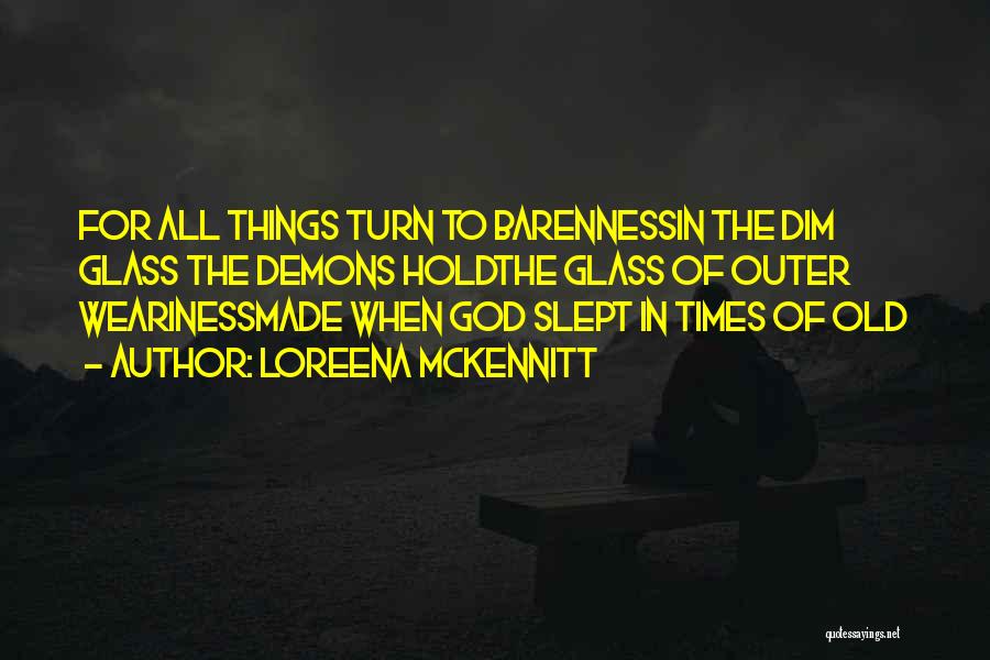 Loreena McKennitt Quotes: For All Things Turn To Barennessin The Dim Glass The Demons Holdthe Glass Of Outer Wearinessmade When God Slept In
