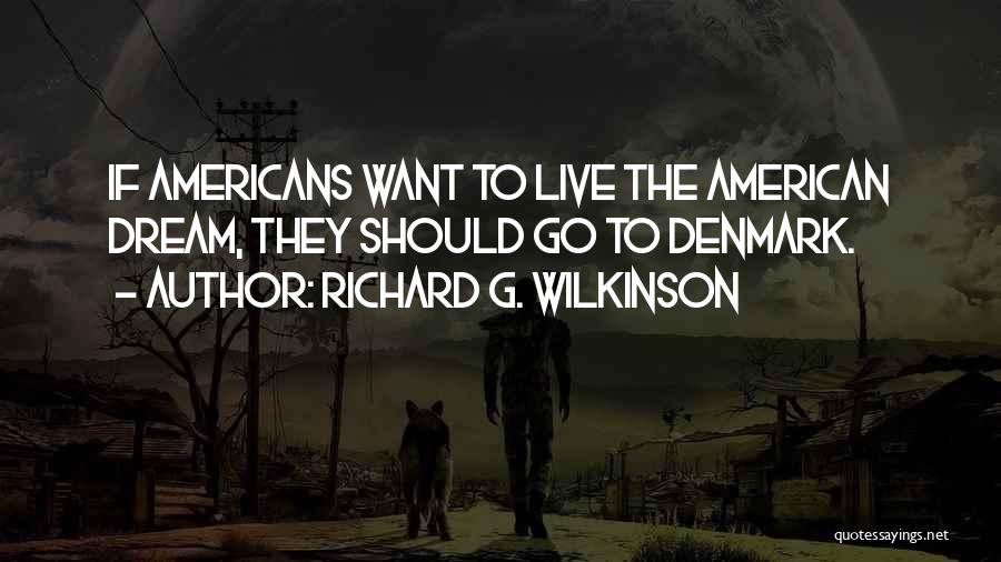 Richard G. Wilkinson Quotes: If Americans Want To Live The American Dream, They Should Go To Denmark.