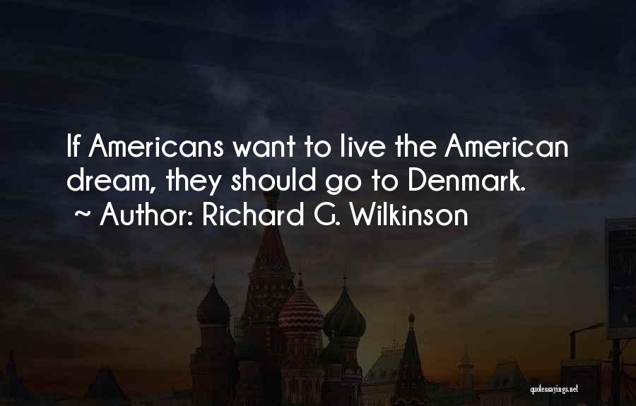 Richard G. Wilkinson Quotes: If Americans Want To Live The American Dream, They Should Go To Denmark.
