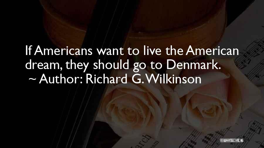 Richard G. Wilkinson Quotes: If Americans Want To Live The American Dream, They Should Go To Denmark.