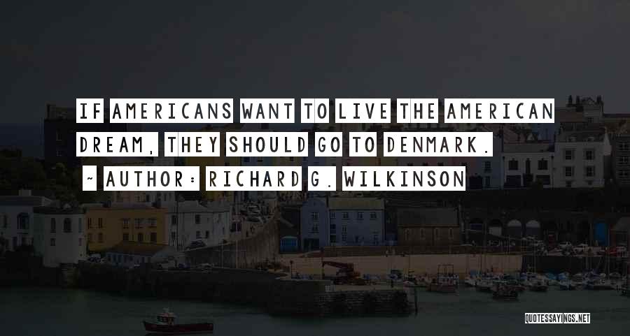 Richard G. Wilkinson Quotes: If Americans Want To Live The American Dream, They Should Go To Denmark.