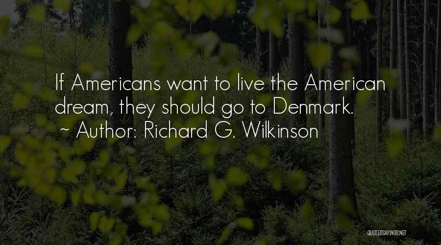 Richard G. Wilkinson Quotes: If Americans Want To Live The American Dream, They Should Go To Denmark.
