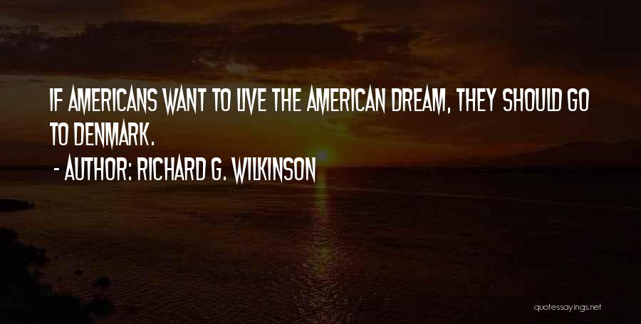 Richard G. Wilkinson Quotes: If Americans Want To Live The American Dream, They Should Go To Denmark.