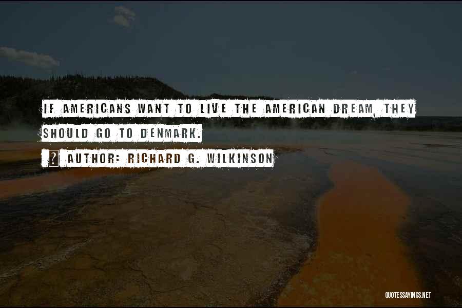 Richard G. Wilkinson Quotes: If Americans Want To Live The American Dream, They Should Go To Denmark.