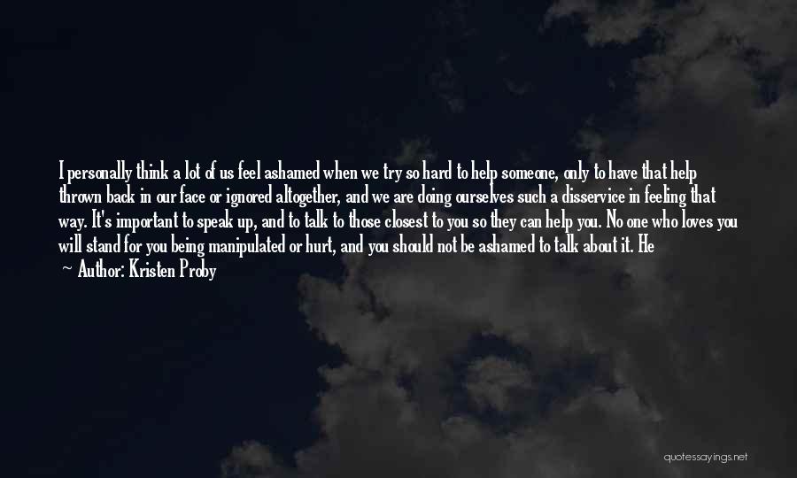 Kristen Proby Quotes: I Personally Think A Lot Of Us Feel Ashamed When We Try So Hard To Help Someone, Only To Have