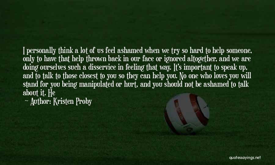 Kristen Proby Quotes: I Personally Think A Lot Of Us Feel Ashamed When We Try So Hard To Help Someone, Only To Have