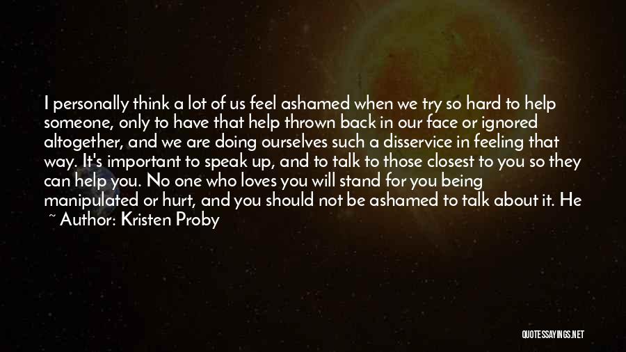 Kristen Proby Quotes: I Personally Think A Lot Of Us Feel Ashamed When We Try So Hard To Help Someone, Only To Have